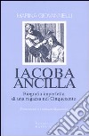 Iacoba ancilla. Biografia imperfetta di una ragazza nel Cinquecento libro di Giovannelli Marina