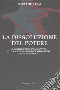 La dissoluzione del potere. Il partito comunista sloveno e il processo di democratizzazione della Repubblica libro