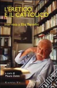 L'eretico e il cattolico. Intervista a Elio Bartolini libro