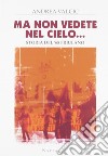 Ma non vedete nel cielo... Storia del '68 friulano libro di Valcic Andrea