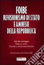 Foibe revisionismo di stato ne amnesie della repubblica. Atti del covegno: Foibe, la verità. Contro il revisionismo storico libro