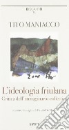 L'ideologia friulana. Critica dell'immaginario collettivo libro di Maniacco Tito