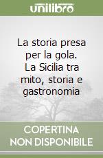 La storia presa per la gola. La Sicilia tra mito, storia e gastronomia