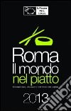 Roma. Il mondo nel piatto. 2013. Ristoranti etnici, take away, e food shops nella capitale libro