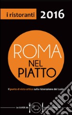 Roma nel piatto 2016. Il punto di vista critico sulla ristorazione del Lazio libro