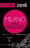 Milano per il goloso 2016. Oltre 500 botteghe del gusto segnalate per quartiere libro di D'Arienzo F. (cur.)