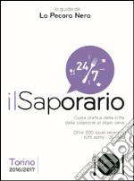 Il saporario. Torino 2016/2017. Guida pratica della città dalla colazione al dopo cena. Oltre 200 locali recensiti tutti sotto i 35 euro libro