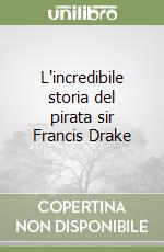 L'incredibile storia del pirata sir Francis Drake libro