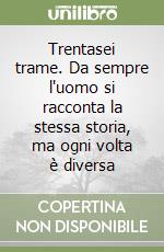 Trentasei trame. Da sempre l'uomo si racconta la stessa storia, ma ogni volta è diversa libro