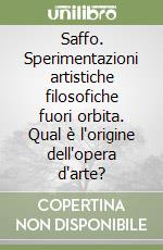 Saffo. Sperimentazioni artistiche filosofiche fuori orbita. Qual è l'origine dell'opera d'arte? libro