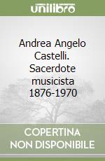 Andrea Angelo Castelli. Sacerdote musicista 1876-1970