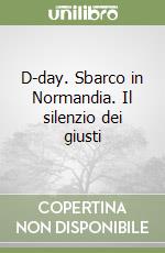 D-day. Sbarco in Normandia. Il silenzio dei giusti libro