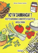 Vo' fa' d'ammangia'? Ricette maremmane commentate in dialetto da Marisa e Mimme