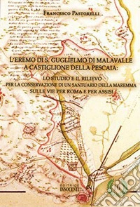 L'eremo di S. Guglielmo di Malavalle: lo studio e il rilievo per la conservazione di un santuario della Maremma sulle vie per Roma e per Assisi libro