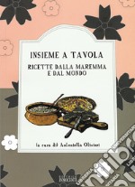 Insieme a tavola. Ricette dalla Maremma e dal mondo libro