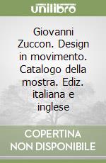 Giovanni Zuccon. Design in movimento. Catalogo della mostra. Ediz. italiana e inglese