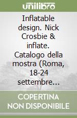 Inflatable design. Nick Crosbie & inflate. Catalogo della mostra (Roma, 18-24 settembre 2005). Ediz. italiana e inglese