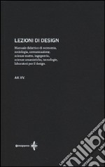 Lezioni di design. Manuale didattico di economia, sociologia, comunicazione, scienze esatte, ingegneria, scienze umanistiche, tecnologie, laboratori per il design libro