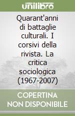 Quarant'anni di battaglie culturali. I corsivi della rivista. La critica sociologica (1967-2007) libro