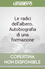 Le radici dell'albero. Autobiografia di una formazione libro