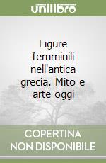 Figure femminili nell'antica grecia. Mito e arte oggi libro