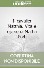 Il cavalier Matthia. Vita e opere di Mattia Preti libro