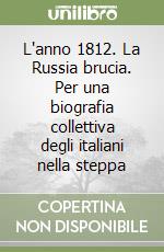 L'anno 1812. La Russia brucia. Per una biografia collettiva degli italiani nella steppa libro