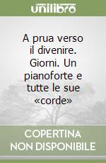 A prua verso il divenire. Giorni. Un pianoforte e tutte le sue «corde» libro