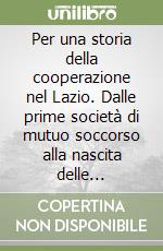 Per una storia della cooperazione nel Lazio. Dalle prime società di mutuo soccorso alla nascita delle cooperative sociali libro