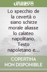 Lo specchio de la cevertà o siano schirze morale aliasse lo calateo napolitano. Testo napoletano e italiano