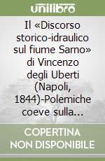 Il «Discorso storico-idraulico sul fiume Sarno» di Vincenzo degli Uberti (Napoli, 1844)-Polemiche coeve sulla bonifica dell'agro sarnese