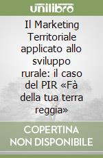 Il Marketing Territoriale applicato allo sviluppo rurale: il caso del PIR «Fà della tua terra reggia» libro