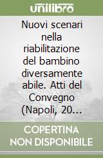 Nuovi scenari nella riabilitazione del bambino diversamente abile. Atti del Convegno (Napoli, 20 settembre 2006)