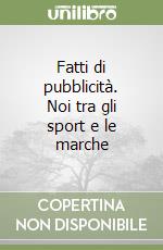 Fatti di pubblicità. Noi tra gli sport e le marche libro