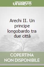 Arechi II. Un principe longobardo tra due città libro