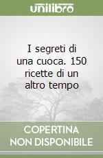 I segreti di una cuoca. 150 ricette di un altro tempo libro