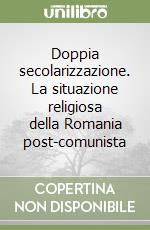 Doppia secolarizzazione. La situazione religiosa della Romania post-comunista libro