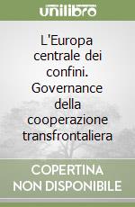 L'Europa centrale dei confini. Governance della cooperazione transfrontaliera libro