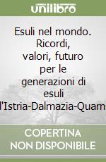 Esuli nel mondo. Ricordi, valori, futuro per le generazioni di esuli dell'Istria-Dalmazia-Quarnero libro