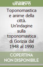 Toponomastica e anime della città. Un'indagine sulla toponomastica di Gorizia dal 1948 al 1990