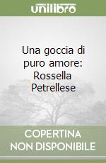 Una goccia di puro amore: Rossella Petrellese libro