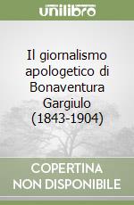 Il giornalismo apologetico di Bonaventura Gargiulo (1843-1904) libro