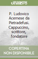 P. Ludovico Acernese da Pietradefusi. Cappuccino, scrittore, fondatore libro