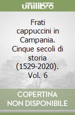 Frati cappuccini in Campania. Cinque secoli di storia (1529-2020). Vol. 6 libro