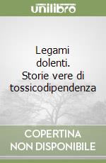 Legami dolenti. Storie vere di tossicodipendenza libro