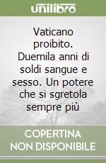 Vaticano proibito. Duemila anni di soldi sangue e sesso. Un potere che si sgretola sempre più