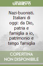 Nazi-buonisti. Italiani di oggi: da Dio, patria e famiglia a io, patrimonio e tengo famiglia libro