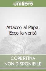 Attacco al Papa. Ecco la verità libro