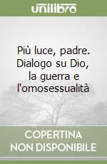 Più luce, padre. Dialogo su Dio, la guerra e l'omosessualità libro