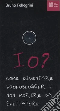 Io? Come diventare videoblogger e non morire da spettatore libro
